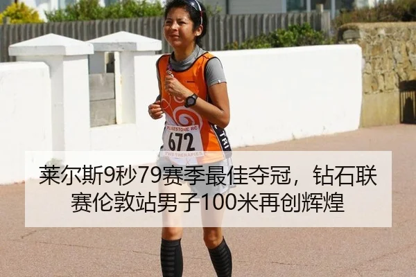 莱尔斯9秒79赛季最佳夺冠，钻石联赛伦敦站男子100米再创辉煌