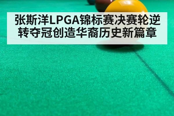 张斯洋LPGA锦标赛决赛轮逆转夺冠创造华裔历史新篇章