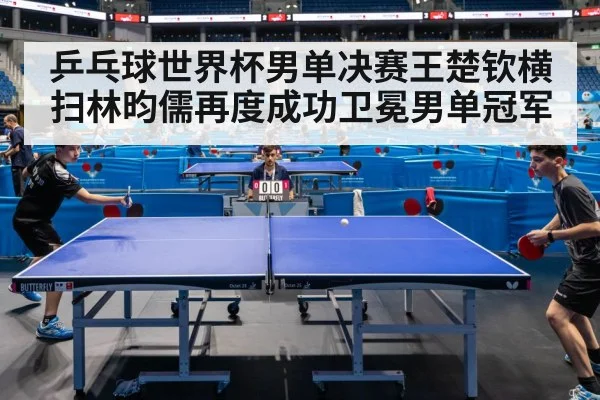 乒乓球世界杯男单决赛王楚钦横扫林昀儒再度成功卫冕男单冠军