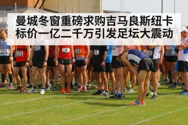 曼城冬窗重磅求购吉马良斯纽卡标价一亿二千万引发足坛大震动