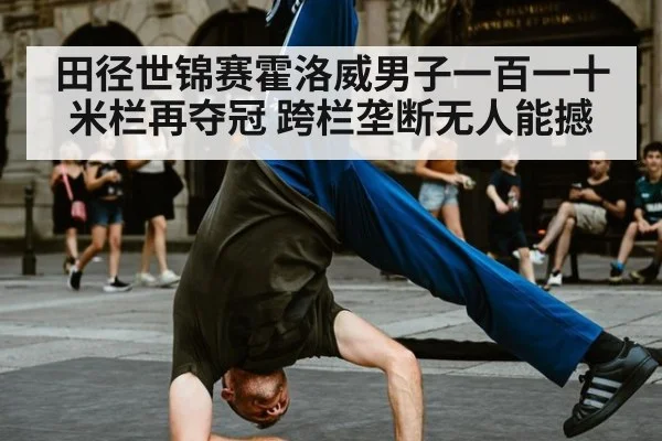 田径世锦赛霍洛威男子一百一十米栏再夺冠 跨栏垄断无人能撼